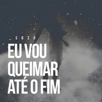 Eu Vou Queimar Até o Fim by Sozo