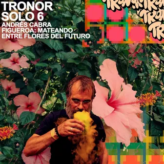 TRONORSOLO6: MATEANDO ENTRE FLORES DEL FUTURO by Andres Cabra Figueroa