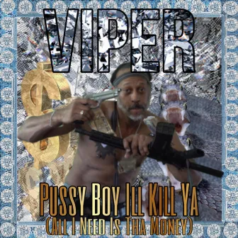 Pussy Boy Ill Kill Ya (All I Need Is Tha Money) by Viper