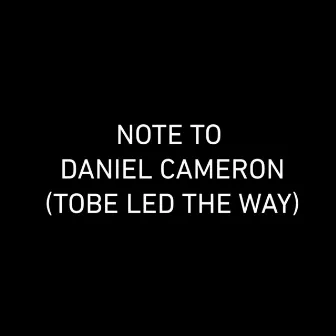 Note to Daniel Cameron Tobe Led the Way by Dark Rooms