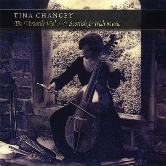 Tina Chancey: The Versatile Viol: Scottish & Irish Music by Tina Chancey