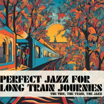 The Vibe, The Train, The Jazz by Perfect Jazz for Long Train Journeys