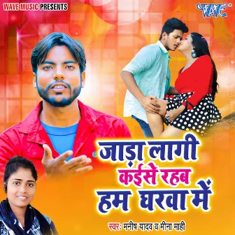 Jada Lagi Kaise Rahab Hum Gharwa Me by Manish Yadav