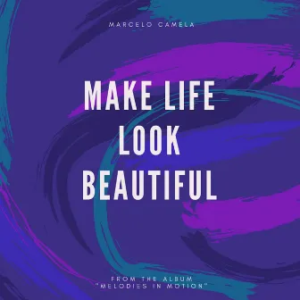 Make Life Look Beautiful by Marcelo Camela