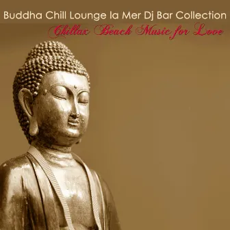 Buddha Chill Lounge la Mer Dj Bar Collection – Chillax Beach Music for Love by Lounge Détente Vague