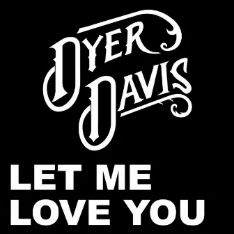 Let Me Love You by Dyer Davis