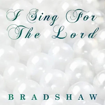 I Sing for the Lord by Bradshaw