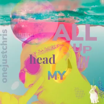 ALL UP IN MY HEAD by OneJustChris