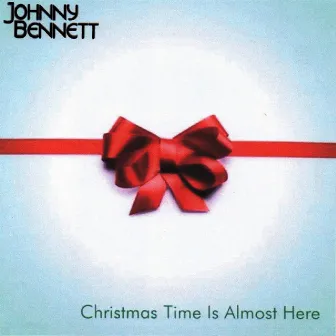 Christmas Time Is Almost Here by Johnny Bennett