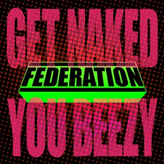 Get Naked You Beezy by Federation