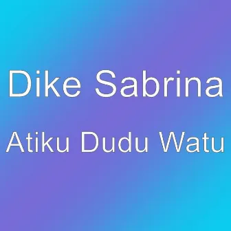 Atiku Dudu Watu by Dike Sabrina