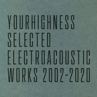 Selected Electroacoustic Works by Yourhighness