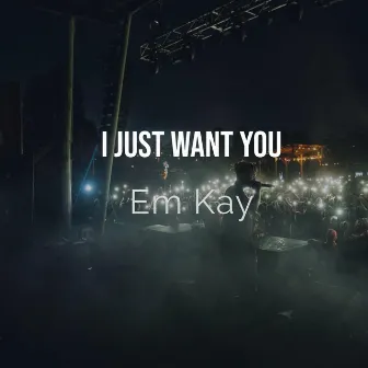 I Just Want You by Em Kay