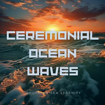 Ceremonial Ocean Waves by Soothing Sea Serenity