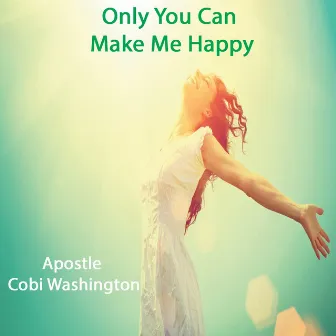 Only You Can Make Me Happy by Apostle Cobi Washington