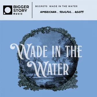 Wade In The Water by Bigger Story Music