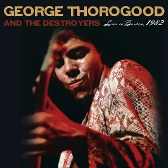 Live in Boston, 1982 by George Thorogood & The Destroyers