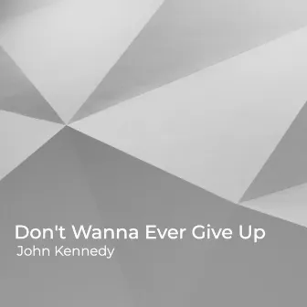 Don't Wanna Ever Give Up by John Kennedy