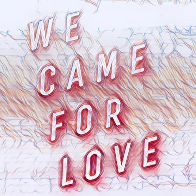 WE CAME FOR LOVE