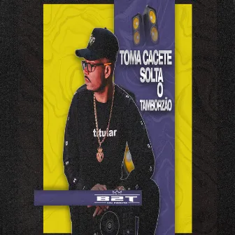 Toma Cacete (Solta o Tamborzão) by DJ B2T