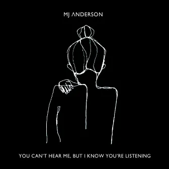 You Can't Hear Me, But I Know You're Listening by MJ Anderson