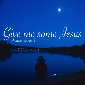 Give Me Some Jesus by Andreas Lutmark