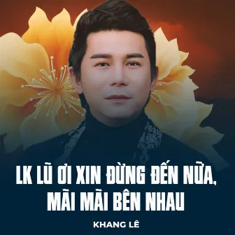 LK Lũ Ơi Xin Đừng Đến Nữa, Mãi Mãi Bên Nhau by Khang Lê