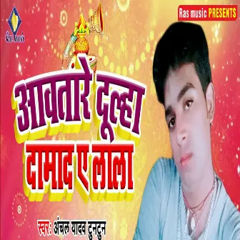 Awatare Dulha Damad Ae Lala by Anchal Yadav Tuntun