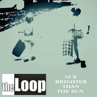 10x Brighter Than the Sun by The Loop