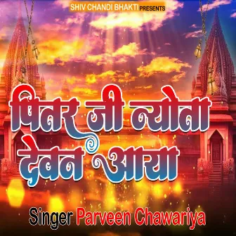 Pitar Ji Nyota Devan Aaya by Parveen Chawariya