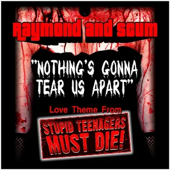 Nothing's Gonna Tear Us Apart (Love Theme from Stupid Teenagers Must Die!) - SIngle by Raymond & Scum