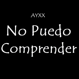 No Puedo Comprender by Ayxx