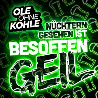 Nüchtern gesehen ist besoffen geil by Ole ohne Kohle