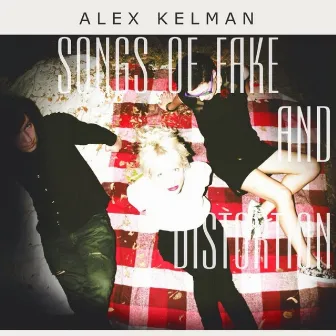 Songs of Fake and Distortion by Alex Kelman