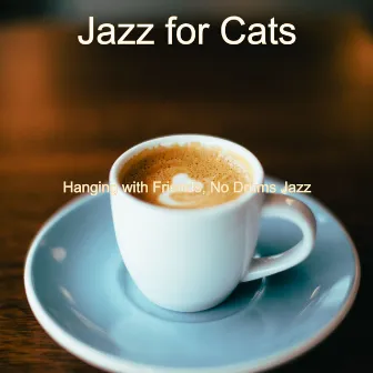 Hanging with Friends, No Drums Jazz by Jazz for Cats