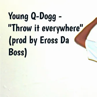 Throw It Everywhere by Young Q-Dogg