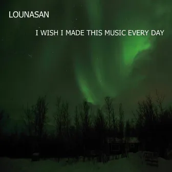 I Wish I Made This Music Every Day by Lounasan