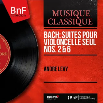 Bach: Suites pour violoncelle seul Nos. 2 & 6 (Mono Version) by André-Levy