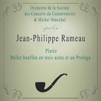 Orchestre de la Société des Concerts du Conservatoire / Michel Sénéchal spielen: Jean-Philippe Rameau: Platée, Ballet bouffon en trois actes et un Prologu by Orchestre de la Société des Concerts du Conservatoire de Paris