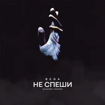 Не спеши (Acoustic Version) by BEGA