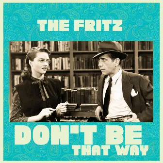 Don't Be That Way by The Fritz