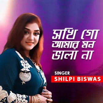 Sokhi Go Amar Mon Vala Naa by Shilpi Biswas