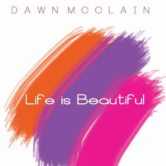 Life Is Beautiful by Dawn Mcclain