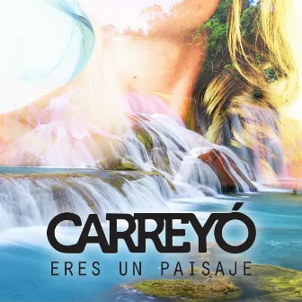 Eres un Paisaje by Carreyó