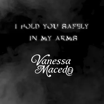 I Hold You Safely in My Arms by Vanessa Macedo