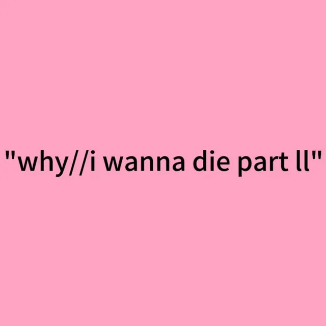 "why//i wanna die part ll"