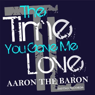 The Time You Gave Me Love by Aaron The Baron