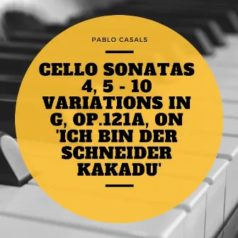 Cello Sonatas 4, 5 - 10 Variations In G, Op.121a, On 'Ich bin der Schneider Kakadu' by Pablo Casals