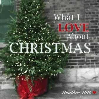 What I Love About Christmas by Heather Hill