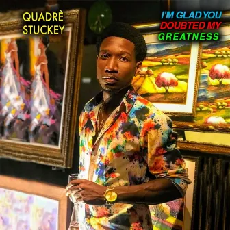 I'm Glad You Doubted My Greatness by Quadre' Stuckey